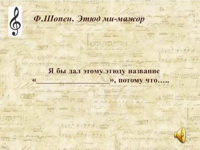 Ф.Шопен. Этюд ми-мажор Я бы дал этому этюду название «___________________», потому что…..