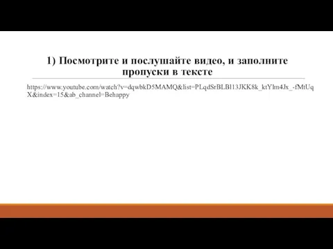 1) Посмотрите и послушайте видео, и заполните пропуски в тексте https://www.youtube.com/watch?v=dqwbkD5MAMQ&list=PLqdSrBLBl13JKK8k_ktYlm4Jx_-fMtUqX&index=15&ab_channel=Behappy