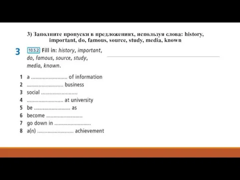 3) Заполните пропуски в предложениях, используя слова: history, important, do, famous, source, study, media, known