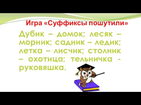 Игра «Суффиксы пошутили» Дубик – домок; лесяк – морник; садник – ледик;