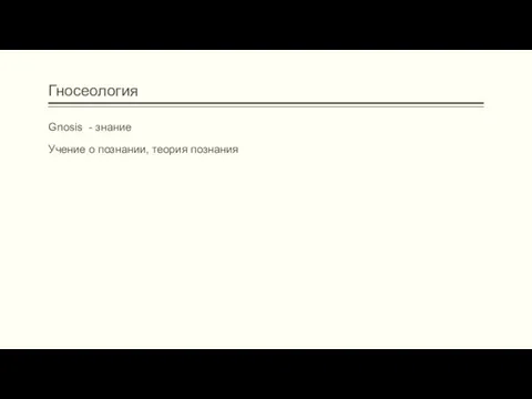 Гносеология Gnosis - знание Учение о познании, теория познания