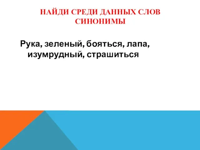 НАЙДИ СРЕДИ ДАННЫХ СЛОВ СИНОНИМЫ Рука, зеленый, бояться, лапа, изумрудный, страшиться