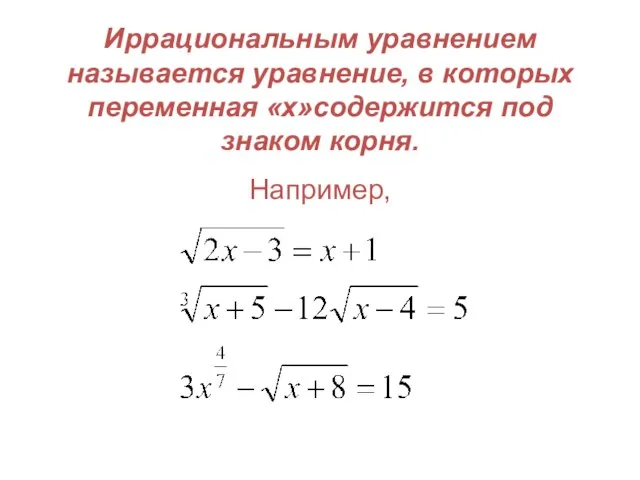 Иррациональным уравнением называется уравнение, в которых переменная «x»содержится под знаком корня. Например,