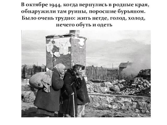 В октябре 1944, когда вернулись в родные края, обнаружили там руины, поросшие