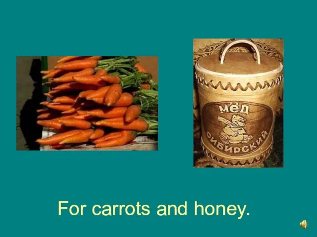 For carrots and honey.