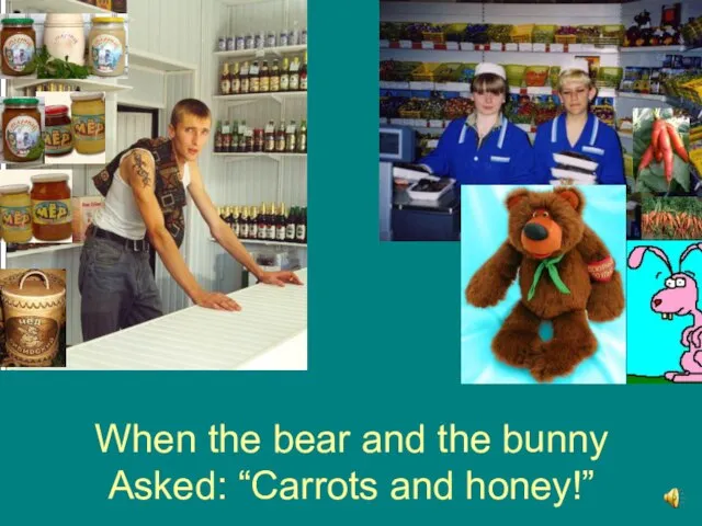 When the bear and the bunny Asked: “Carrots and honey!”