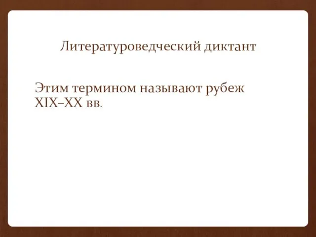 Литературоведческий диктант Этим термином называют рубеж XIX–XX вв.