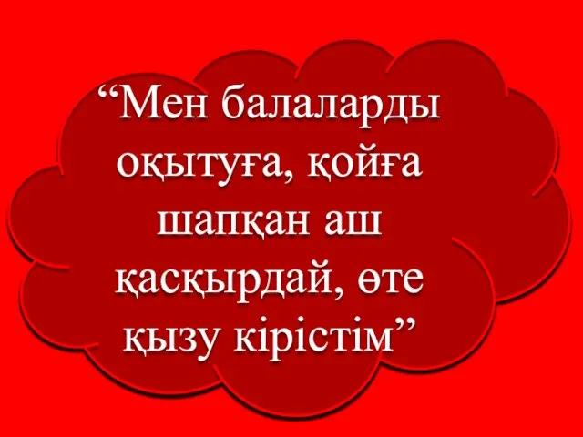 “Мен балаларды оқытуға, қойға шапқан аш қасқырдай, өте қызу кірістім”