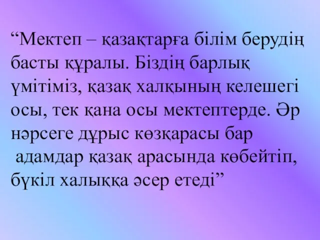 “Мектеп – қазақтарға білім берудің басты құралы. Біздің барлық үмітіміз, қазақ халқының