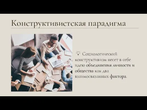 Конструктивистская парадигма Социологический конструктивизм несет в себе идею объединения личности и общества как два взаимосвязанных фактора.