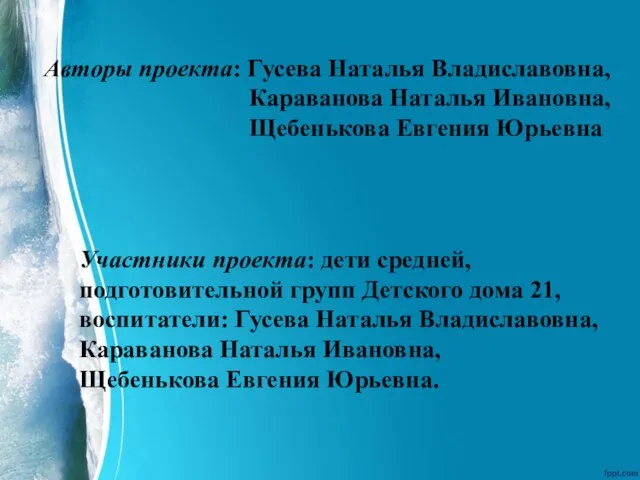 Авторы проекта: Гусева Наталья Владиславовна, Караванова Наталья Ивановна, Щебенькова Евгения Юрьевна Участники