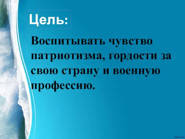 Цель: Воспитывать чувство патриотизма, гордости за свою страну и военную профессию.