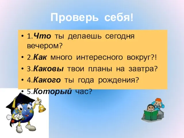 Проверь себя! 1.Что ты делаешь сегодня вечером? 2.Как много интересного вокруг?! 3.Каковы