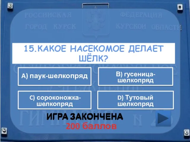 15.КАКОЕ НАСЕКОМОЕ ДЕЛАЕТ ШЁЛК? ИГРА ЗАКОНЧЕНА В) гусеница-шелкопряд A) паук-шелкопряд D) Тутовый