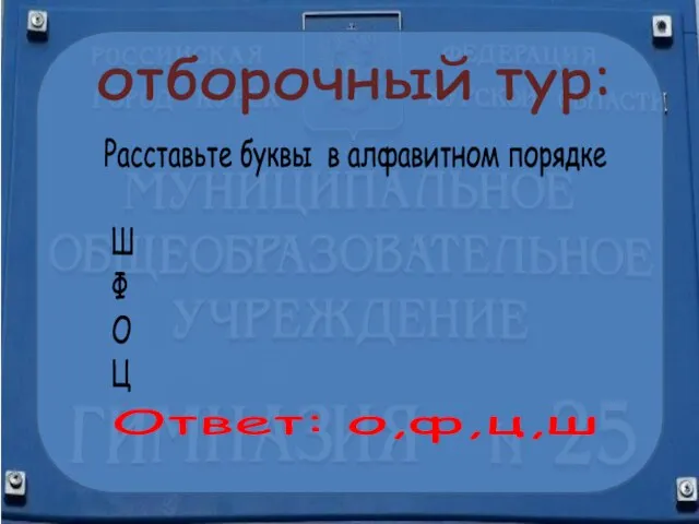 отборочный тур: Расставьте буквы в алфавитном порядке Ш Ф О Ц Ответ: о,ф,ц,ш