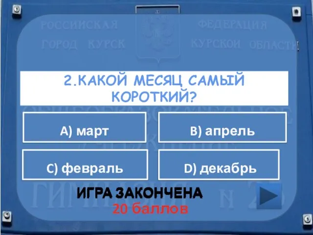 2.КАКОЙ МЕСЯЦ САМЫЙ КОРОТКИЙ? ИГРА ЗАКОНЧЕНА A) март B) апрель C) февраль