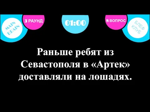 3 РАУНД 8 ВОПРОС Раньше ребят из Севастополя в «Артек» доставляли на лошадях. 01:00