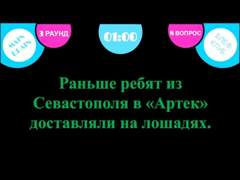 3 РАУНД 8 ВОПРОС Раньше ребят из Севастополя в «Артек» доставляли на лошадях. 01:00