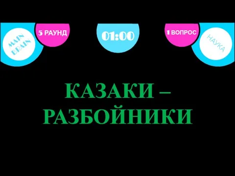 5 РАУНД 1 ВОПРОС 01:00 КАЗАКИ – РАЗБОЙНИКИ