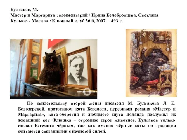 По свидетельству второй жены писателя М. Булгакова Л. Е. Белозерской, прототипом кота