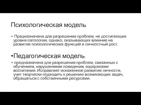 Психологическая модель Предназначена для разрешения проблем, не достигающих уровня патологии, однако, оказывающих