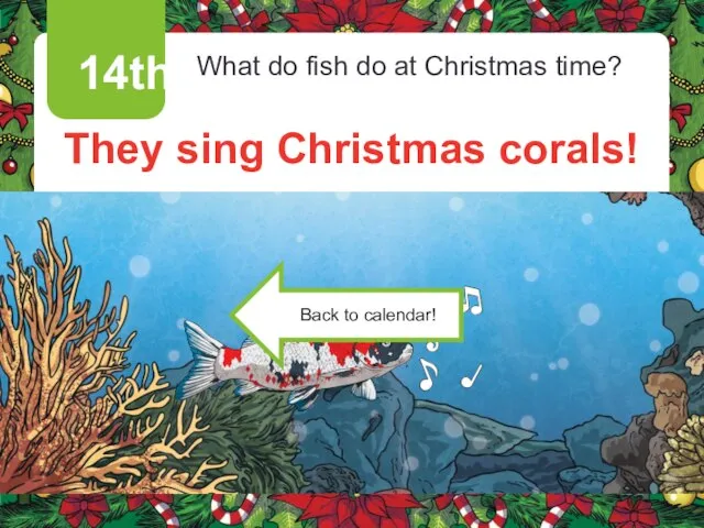 14th What do fish do at Christmas time? They sing Christmas corals!