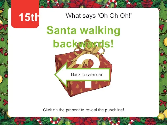 15th What says ‘Oh Oh Oh!’ Santa walking backwards! Click on the
