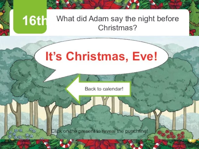 16th What did Adam say the night before Christmas? It’s Christmas, Eve!
