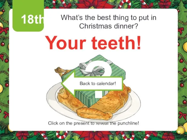 Click on the present to reveal the punchline! 18th Your teeth! What’s