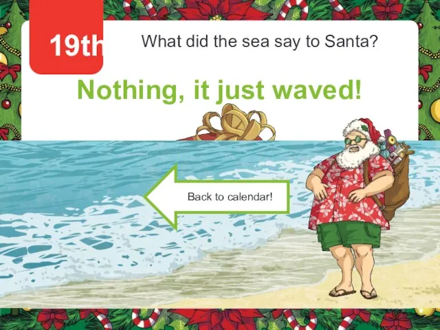 19th What did the sea say to Santa? Nothing, it just waved!