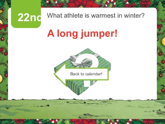 22nd What athlete is warmest in winter? A long jumper! Click on