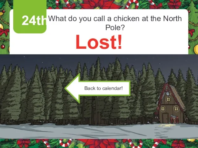 24th What do you call a chicken at the North Pole? Lost!