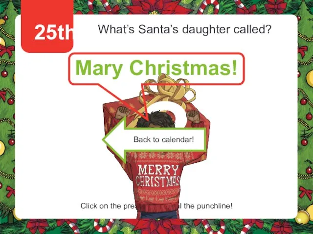 25th What’s Santa’s daughter called? Mary Christmas! Click on the present to reveal the punchline!