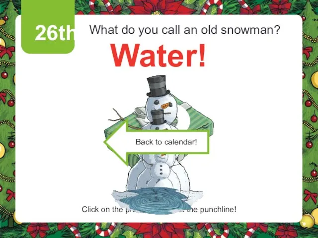 26th What do you call an old snowman? Water! Click on the