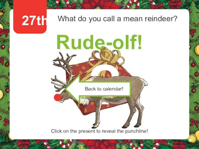 27th What do you call a mean reindeer? Rude-olf! Click on the