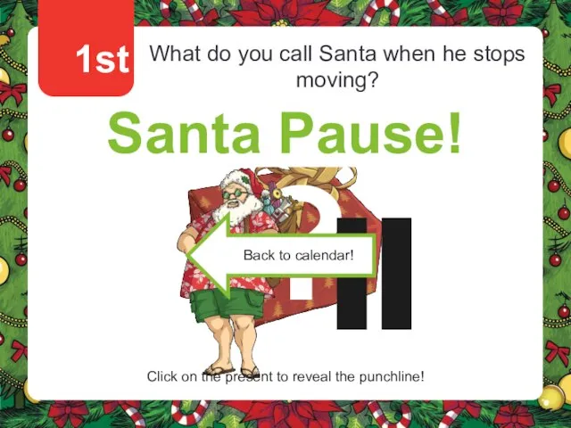1st What do you call Santa when he stops moving? Santa Pause!