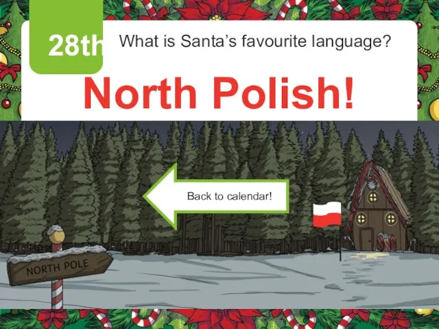 28th What is Santa’s favourite language? North Polish! Click on the present to reveal the punchline!