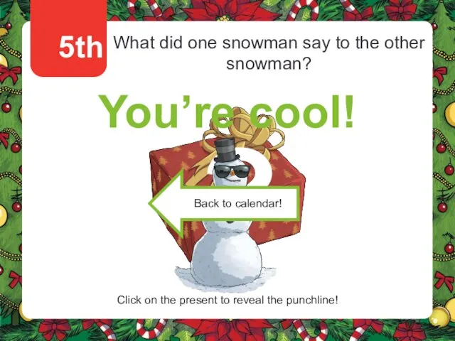 5th What did one snowman say to the other snowman? You’re cool!