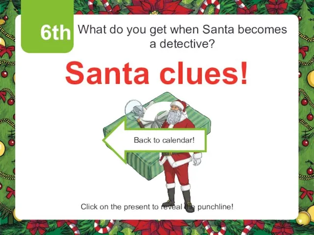 6th What do you get when Santa becomes a detective? Santa clues!