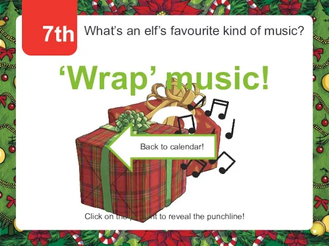 7th What’s an elf’s favourite kind of music? ‘Wrap’ music! Click on