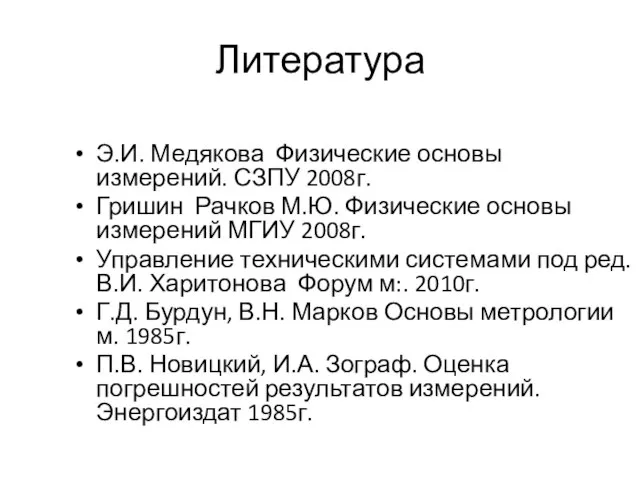 Литература Э.И. Медякова Физические основы измерений. СЗПУ 2008г. Гришин Рачков М.Ю. Физические