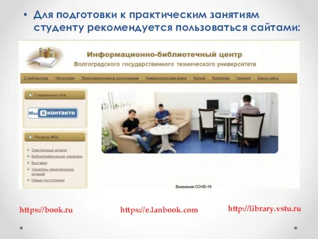 Для подготовки к практическим занятиям студенту рекомендуется пользоваться сайтами: https://book.ru https://e.lanbook.com http://library.vstu.ru