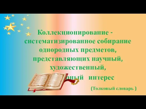 Коллекционирование - систематизированное собирание однородных предметов, представляющих научный, художественный, литературный интерес (Толковый словарь )