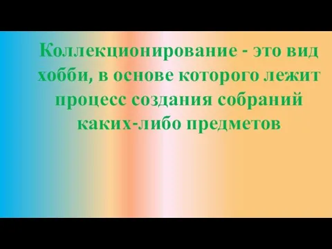 Коллекционирование - это вид хобби, в основе которого лежит процесс создания собраний каких-либо предметов