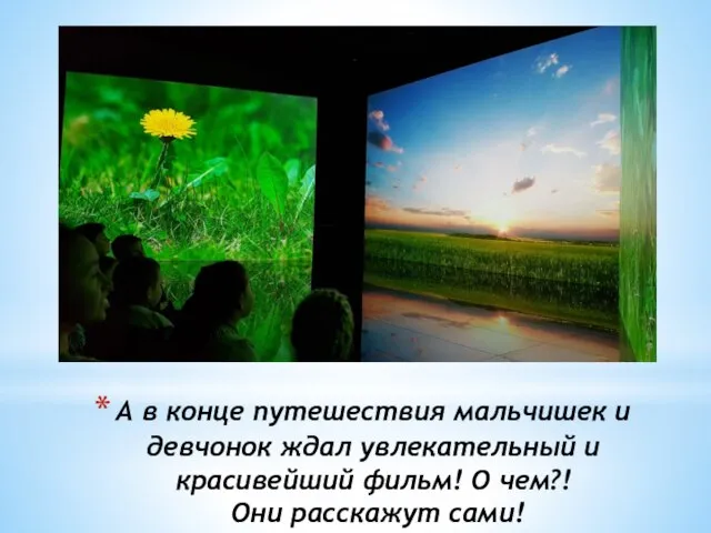 А в конце путешествия мальчишек и девчонок ждал увлекательный и красивейший фильм!