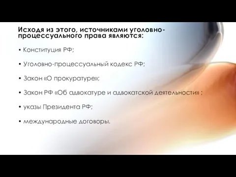 Исходя из этого, источниками уголовно-процессуального права являются: • Конституция РФ; • Уголовно-процессуальный