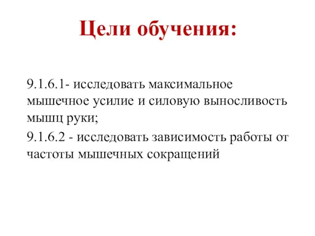 Цели обучения: 9.1.6.1- исследовать максимальное мышечное усилие и силовую выносливость мышц руки;