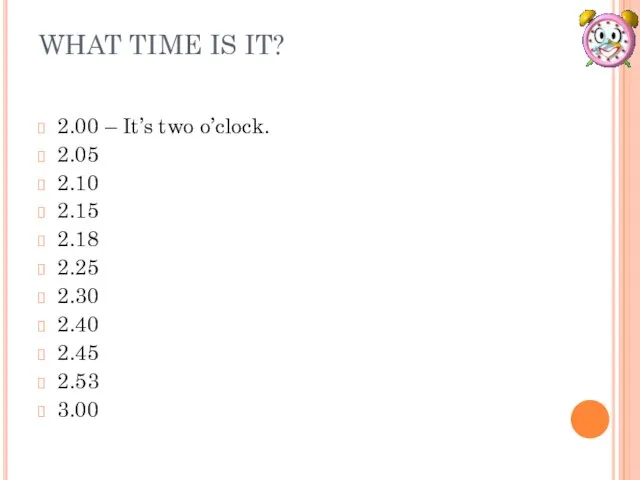 WHAT TIME IS IT? 2.00 – It’s two o’clock. 2.05 2.10 2.15