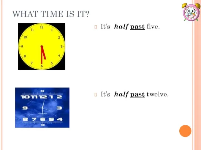 WHAT TIME IS IT? It’s half past five. It’s half past twelve.