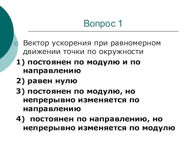 Вопрос 1 Вектор ускорения при равномерном движении точки по окружности 1) постоянен